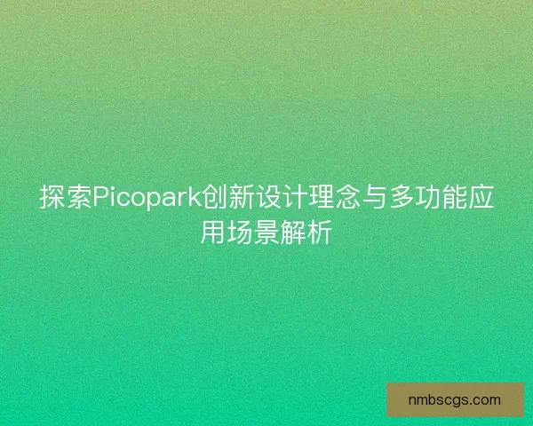 探索Picopark创新设计理念与多功能应用场景解析