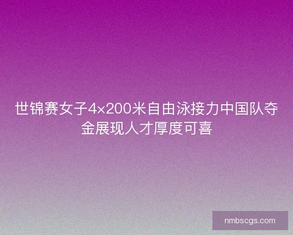 世锦赛女子4×200米自由泳接力中国队夺金展现人才厚度可喜