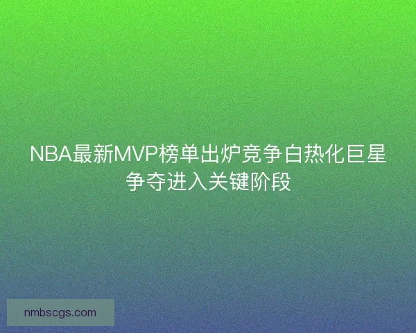 NBA最新MVP榜单出炉竞争白热化巨星争夺进入关键阶段