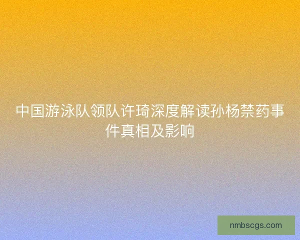 中国游泳队领队许琦深度解读孙杨禁药事件真相及影响