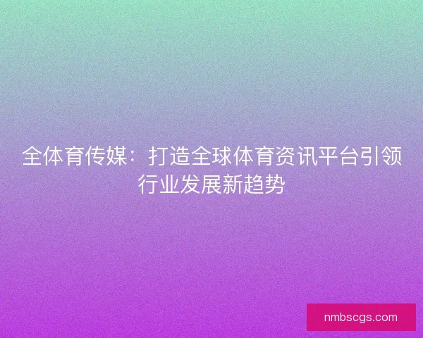 全体育传媒：打造全球体育资讯平台引领行业发展新趋势