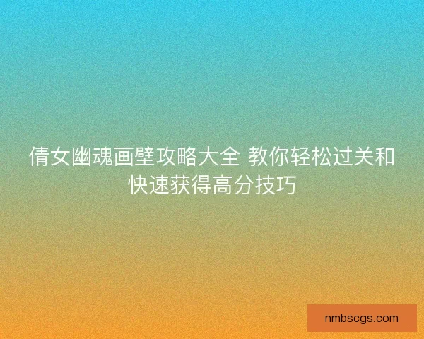 倩女幽魂画壁攻略大全 教你轻松过关和快速获得高分技巧