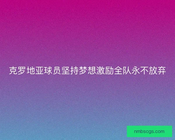 克罗地亚球员坚持梦想激励全队永不放弃
